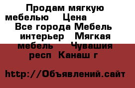 Продам мягкую мебелью. › Цена ­ 25 000 - Все города Мебель, интерьер » Мягкая мебель   . Чувашия респ.,Канаш г.